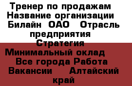 Тренер по продажам › Название организации ­ Билайн, ОАО › Отрасль предприятия ­ Стратегия › Минимальный оклад ­ 1 - Все города Работа » Вакансии   . Алтайский край